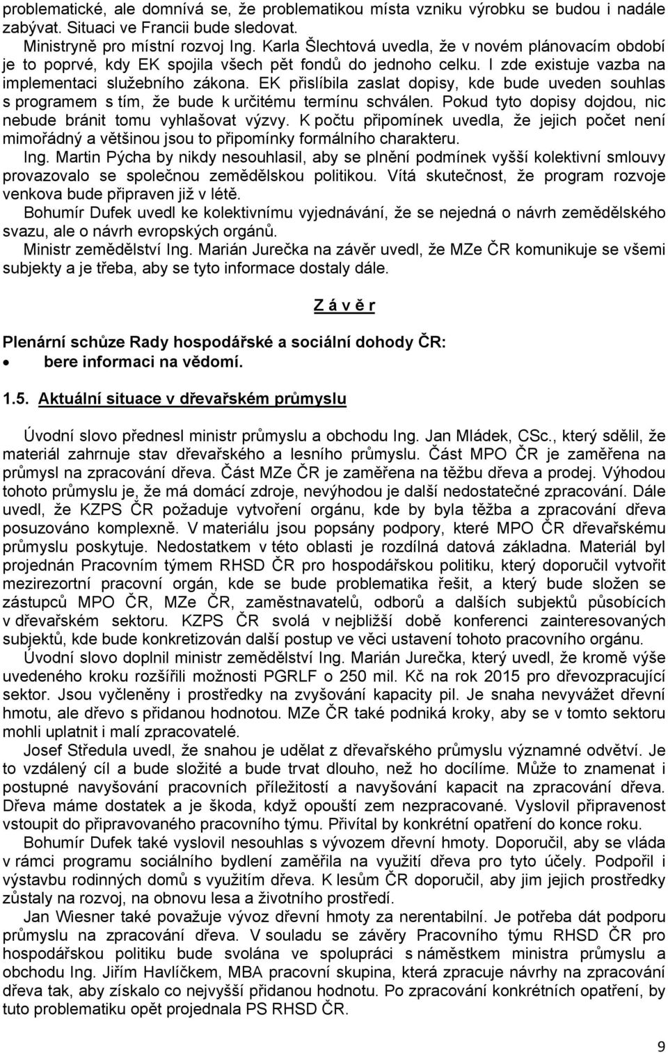 EK přislíbila zaslat dopisy, kde bude uveden souhlas s programem s tím, že bude k určitému termínu schválen. Pokud tyto dopisy dojdou, nic nebude bránit tomu vyhlašovat výzvy.