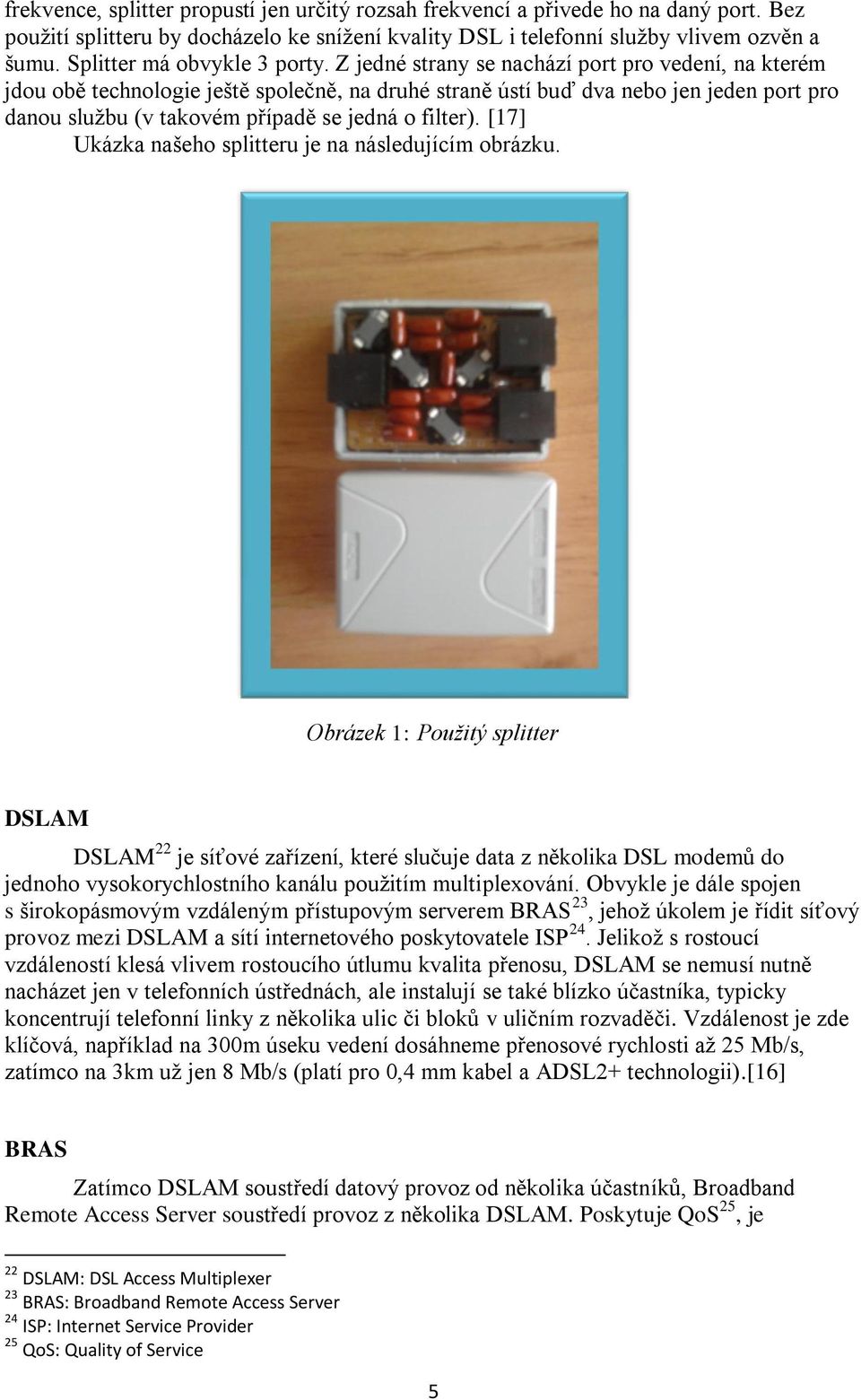 Z jedné strany se nachází port pro vedení, na kterém jdou obě technologie ještě společně, na druhé straně ústí buď dva nebo jen jeden port pro danou službu (v takovém případě se jedná o filter).