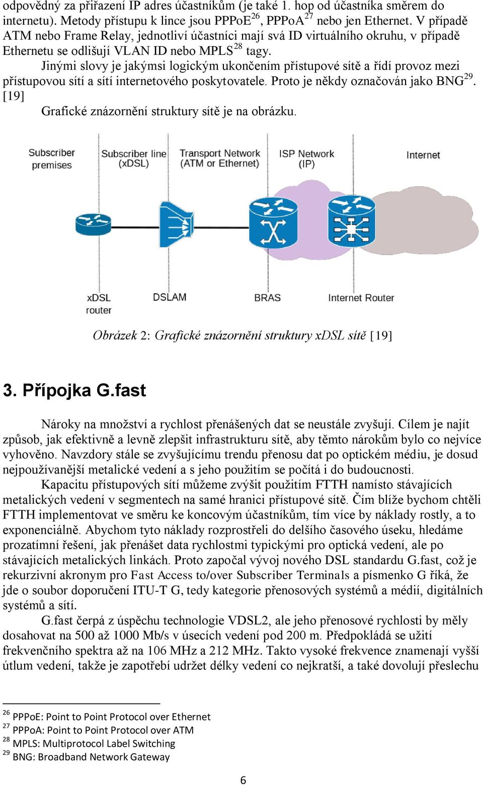 Jinými slovy je jakýmsi logickým ukončením přístupové sítě a řídí provoz mezi přístupovou sítí a sítí internetového poskytovatele. Proto je někdy označován jako BNG 29.