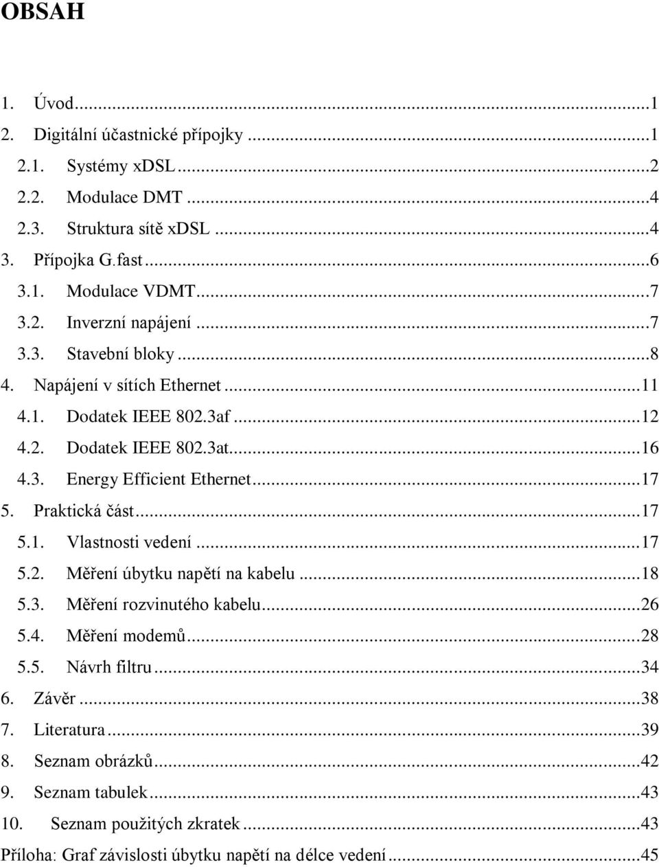 Praktická část... 17 5.1. Vlastnosti vedení... 17 5.2. Měření úbytku napětí na kabelu... 18 5.3. Měření rozvinutého kabelu... 26 5.4. Měření modemů... 28 5.5. Návrh filtru... 34 6.