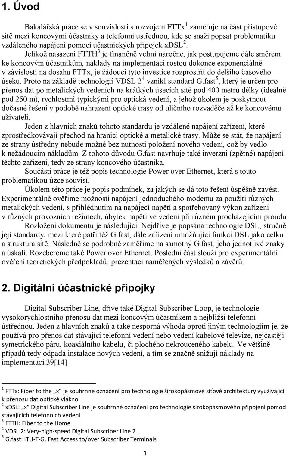 Jelikož nasazení FTTH 3 je finančně velmi náročné, jak postupujeme dále směrem ke koncovým účastníkům, náklady na implementaci rostou dokonce exponenciálně v závislosti na dosahu FTTx, je žádoucí