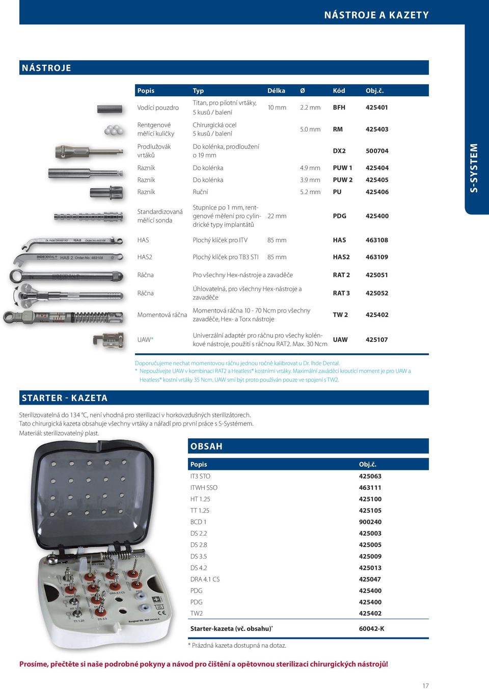 2 mm PU 425406 S-SYSTEM Standardizovaná měřící sonda Stupnice po 1 mm, rentgenové měření pro cylindrické typy implantátů 22 mm PDG 425400 HAS Plochý klíček pro ITV 85 mm HAS 463108 HAS2 Plochý klíček