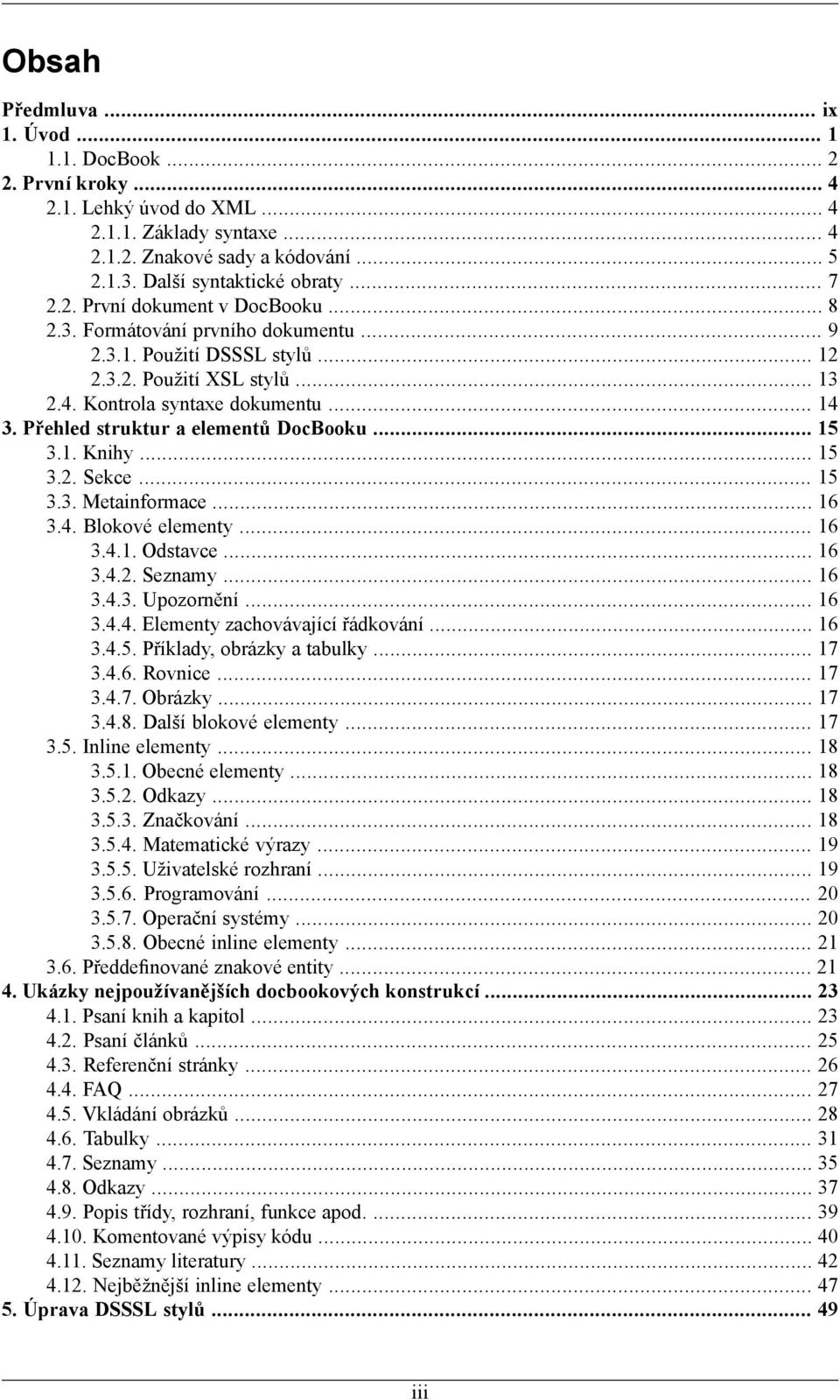 Přehled struktur a elementů DocBooku... 15 3.1. Knihy... 15 3.2. Sekce... 15 3.3. Metainformace... 16 3.4. Blokové elementy... 16 3.4.1. Odstavce... 16 3.4.2. Seznamy... 16 3.4.3. Upozornění... 16 3.4.4. Elementy zachovávající řádkování.