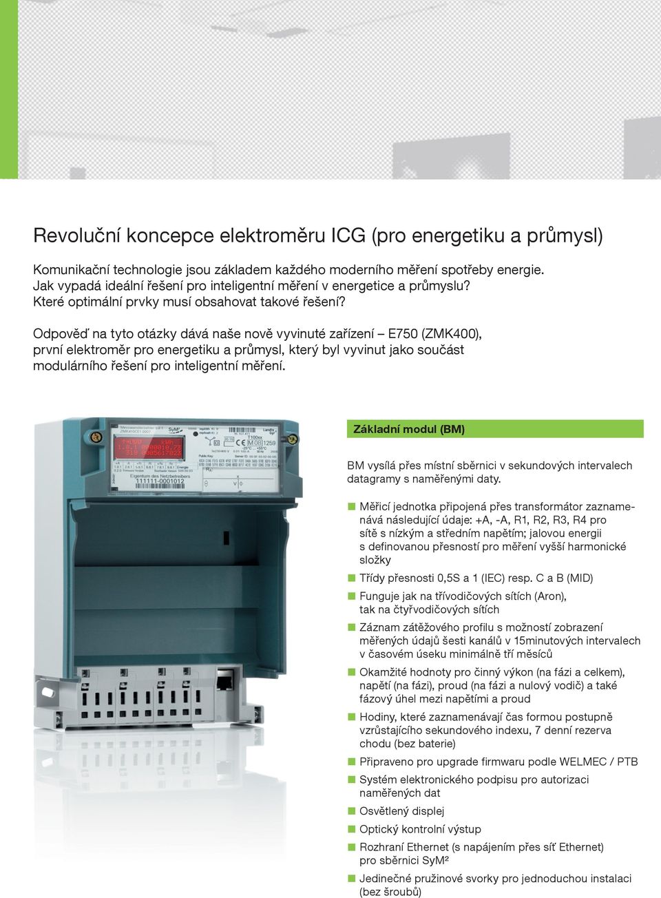 Odpověď na tyto otázky dává naše nově vyvinuté zařízení E750 (ZMK400), první elektroměr pro energetiku a průmysl, který byl vyvinut jako součást modulárního řešení pro inteligentní měření.