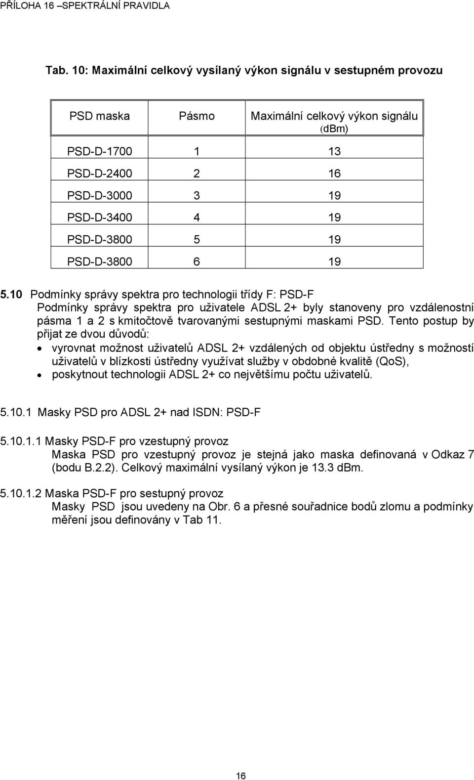 10 Podmínky správy spektra pro technologii třídy F: PSD-F Podmínky správy spektra pro uživatele ADSL 2+ byly stanoveny pro vzdálenostní pásma 1 a 2 s kmitočtově tvarovanými sestupnými maskami PSD.