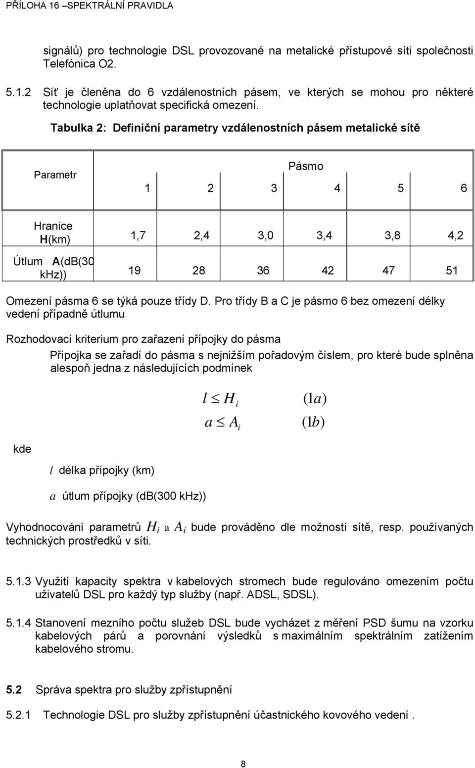 Tabulka 2: Definiční parametry vzdálenostních pásem metalické sítě Parametr Pásmo 1 2 3 4 5 6 Hranice H(km) 1,7 2,4 3,0 3,4 3,8 4,2 Útlum A(dB(30 khz)) 19 28 36 42 47 51 Omezení pásma 6 se týká pouze