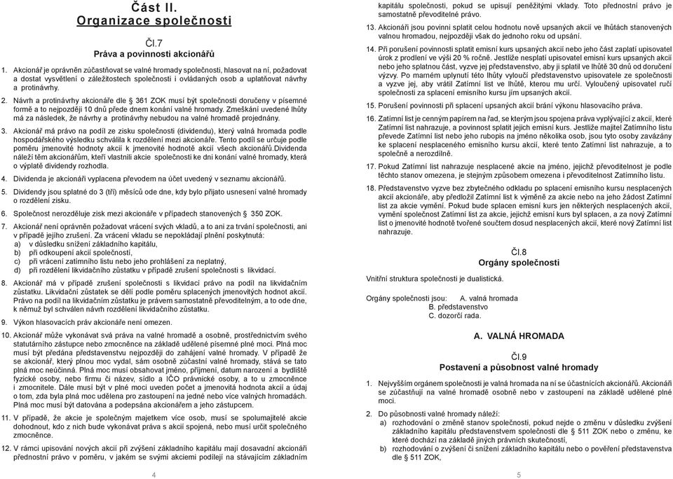 Návrh a protinávrhy akcionáře dle 361 ZOK musí být společnosti doručeny v písemné formě a to nejpozději 10 dnů přede dnem konání valné hromady.