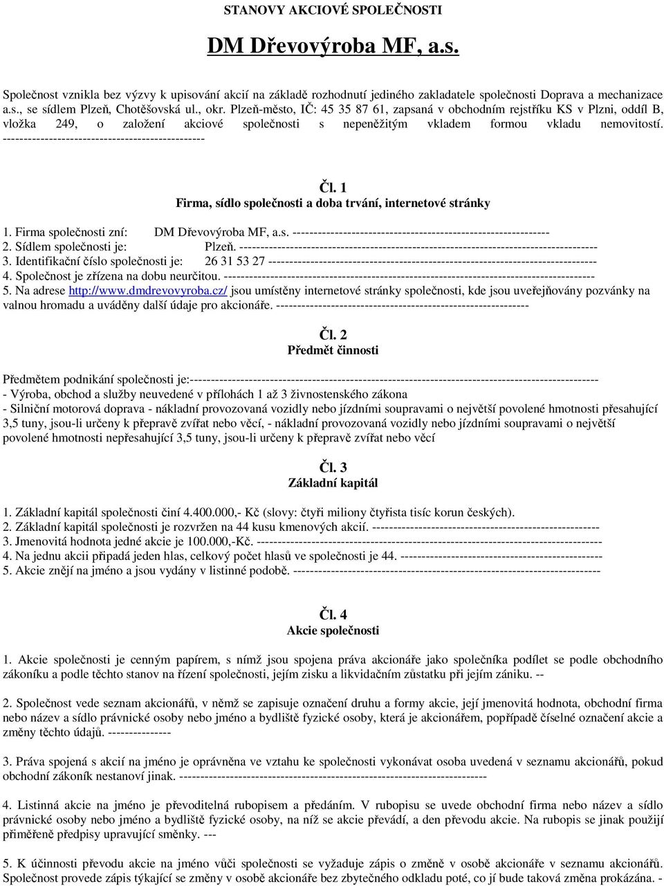 ------------------------------------------------ Čl. 1 Firma, sídlo společnosti a doba trvání, internetové stránky 1. Firma společnosti zní: DM Dřevovýroba MF, a.s. ------------------------------------------------------------- 2.