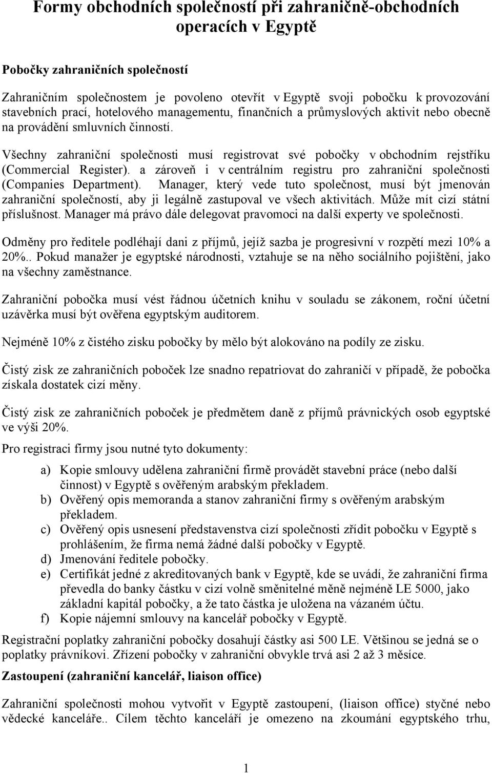 Všechny zahraniční společnosti musí registrovat své pobočky v obchodním rejstříku (Commercial Register). a zároveň i v centrálním registru pro zahraniční společnosti (Companies Department).