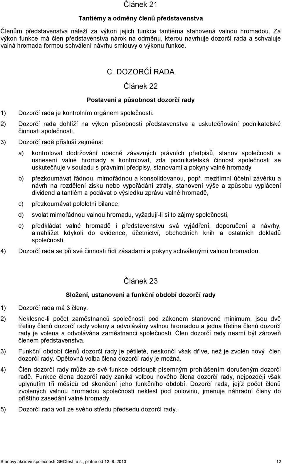 DOZORČÍ RADA Článek 22 Postavení a působnost dozorčí rady 1) Dozorčí rada je kontrolním orgánem společnosti.