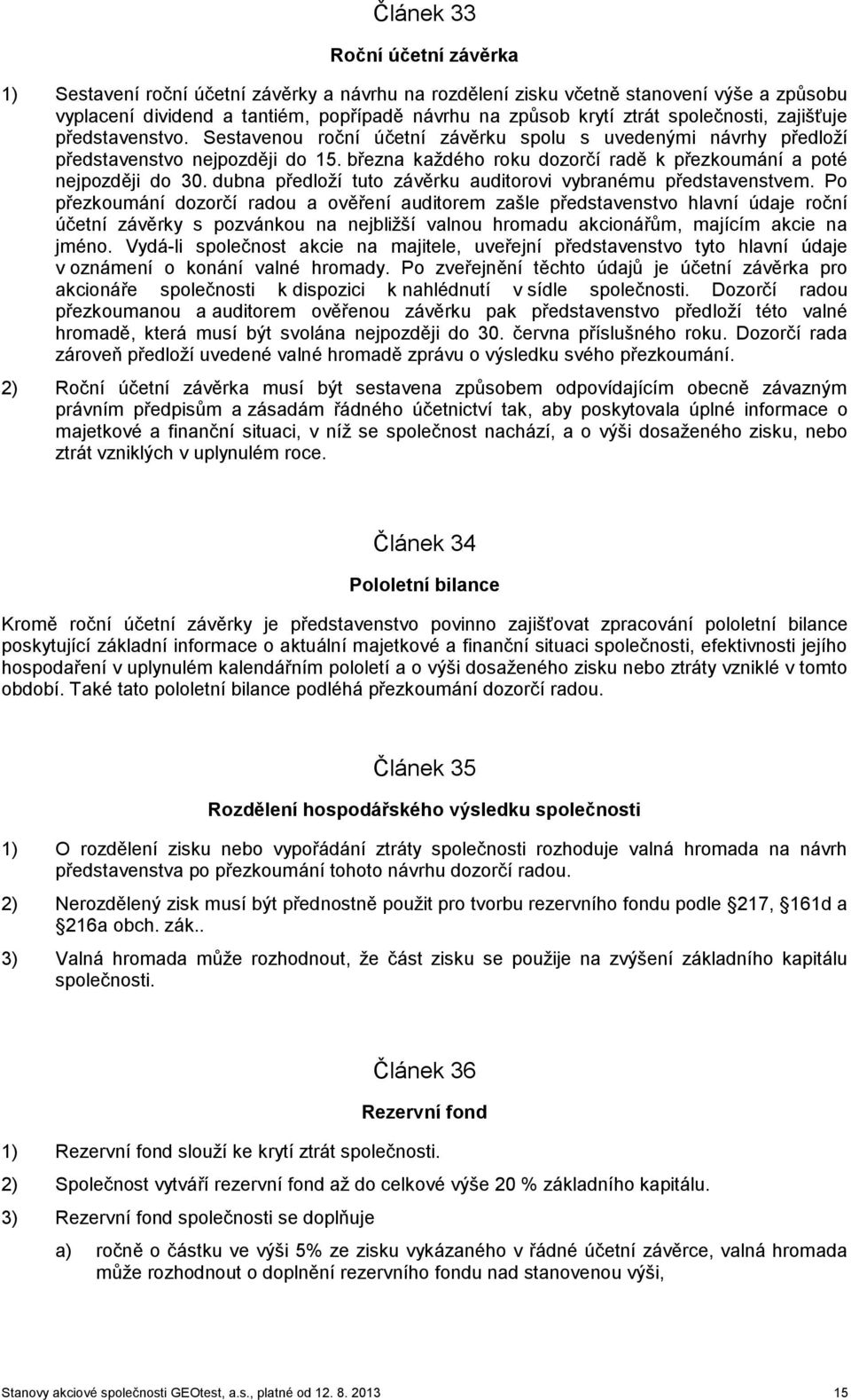 března každého roku dozorčí radě k přezkoumání a poté nejpozději do 30. dubna předloží tuto závěrku auditorovi vybranému představenstvem.