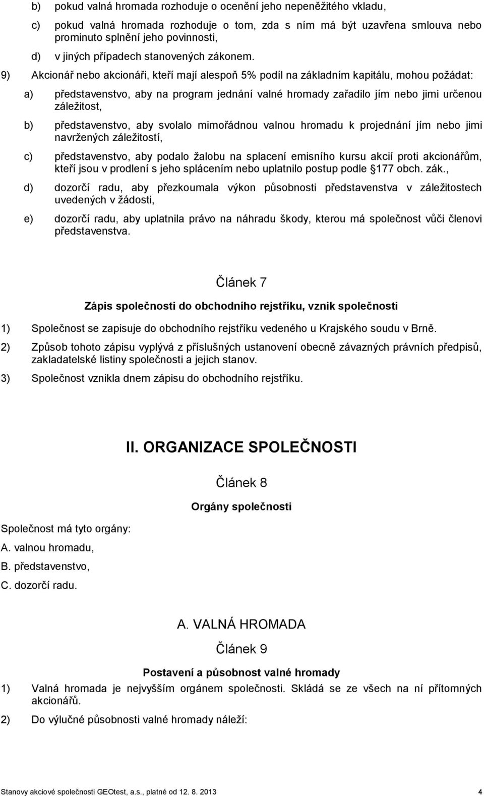 9) Akcionář nebo akcionáři, kteří mají alespoň 5% podíl na základním kapitálu, mohou požádat: a) představenstvo, aby na program jednání valné hromady zařadilo jím nebo jimi určenou záležitost, b)