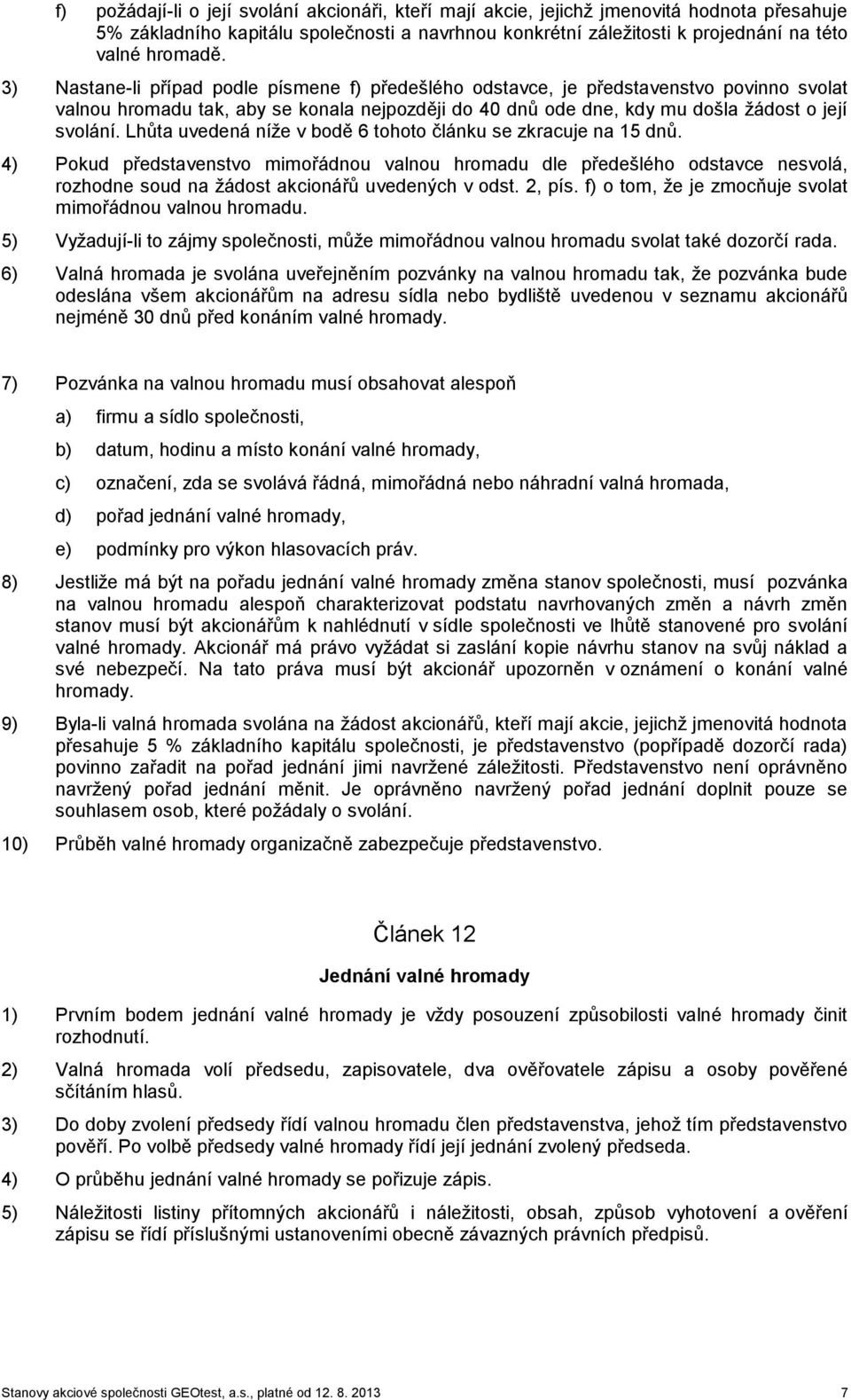 Lhůta uvedená níže v bodě 6 tohoto článku se zkracuje na 15 dnů. 4) Pokud představenstvo mimořádnou valnou hromadu dle předešlého odstavce nesvolá, rozhodne soud na žádost akcionářů uvedených v odst.