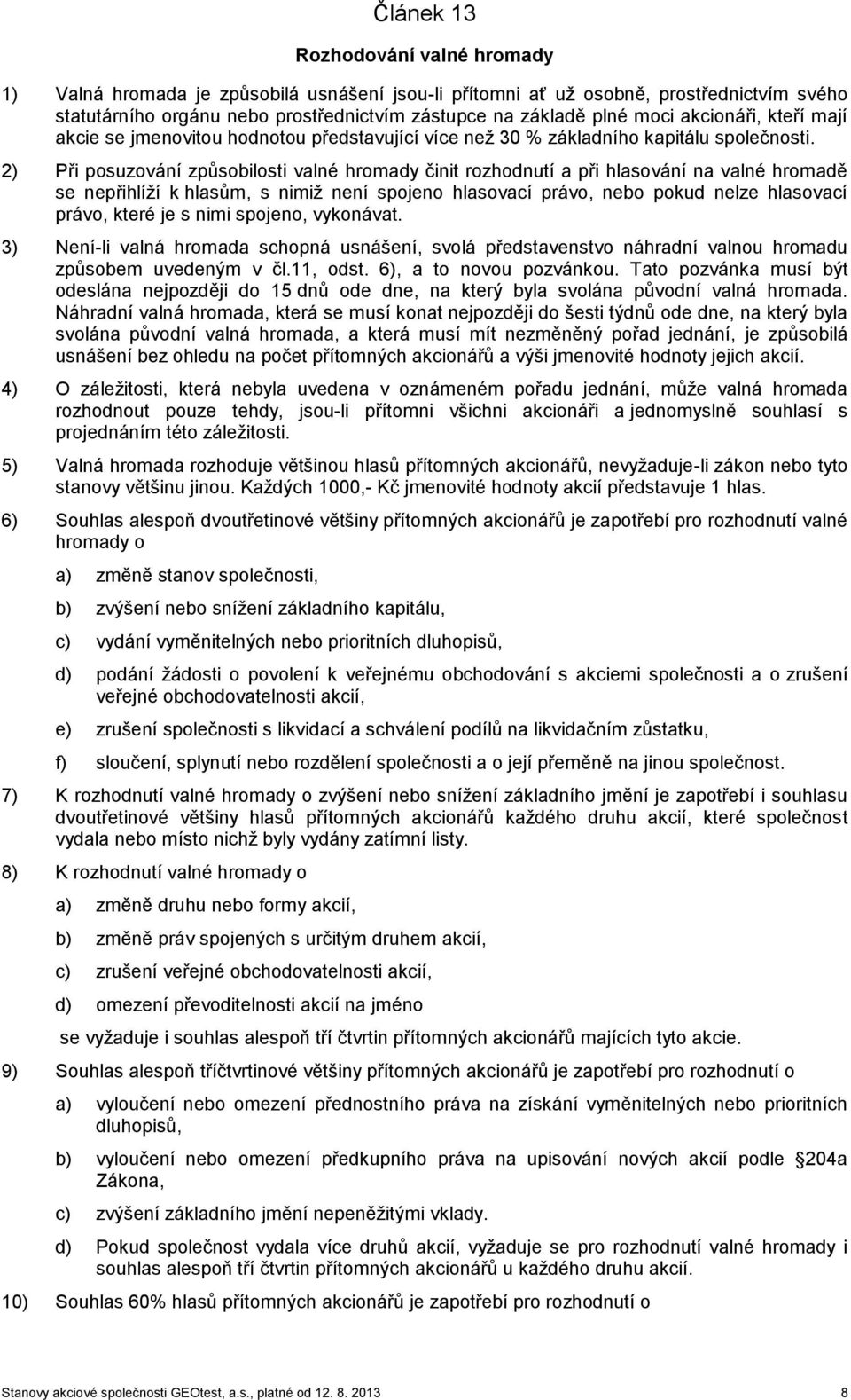 2) Při posuzování způsobilosti valné hromady činit rozhodnutí a při hlasování na valné hromadě se nepřihlíží k hlasům, s nimiž není spojeno hlasovací právo, nebo pokud nelze hlasovací právo, které je