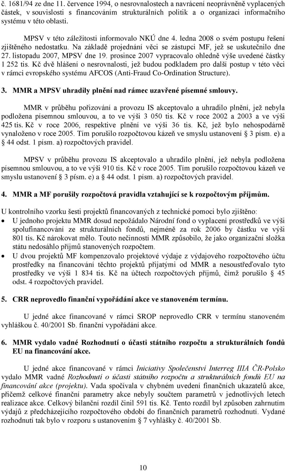 MPSV v této záležitosti informovalo NKÚ dne 4. ledna 2008 o svém postupu řešení zjištěného nedostatku. Na základě projednání věci se zástupci MF, jež se uskutečnilo dne 27.