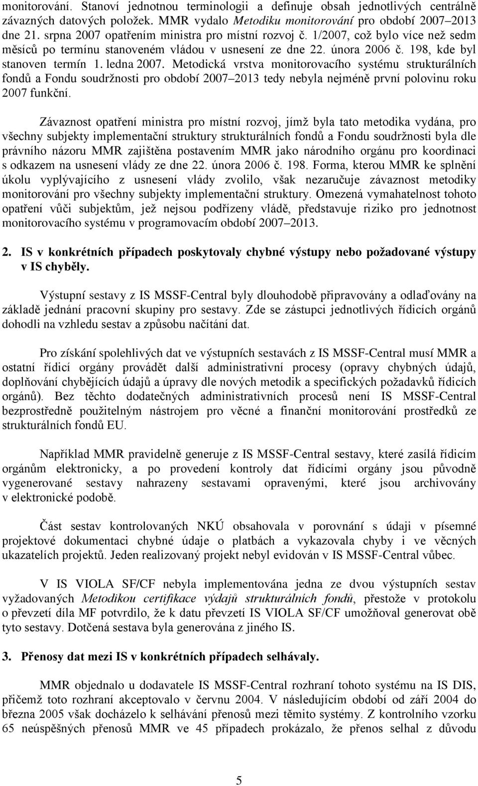 Metodická vrstva monitorovacího systému strukturálních fondů a Fondu soudržnosti pro období 2007 2013 tedy nebyla nejméně první polovinu roku 2007 funkční.