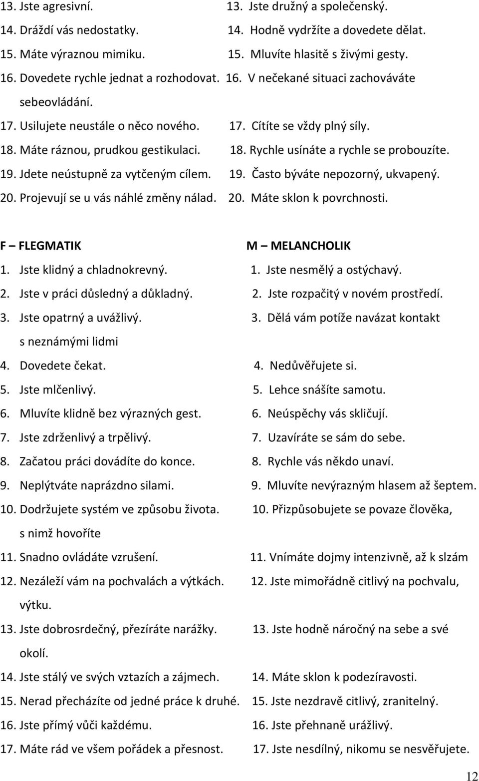 19. Jdete neústupně za vytčeným cílem. 19. Často býváte nepozorný, ukvapený. 20. Projevují se u vás náhlé změny nálad. 20. Máte sklon k povrchnosti. F FLEGMATIK M MELANCHOLIK 1.