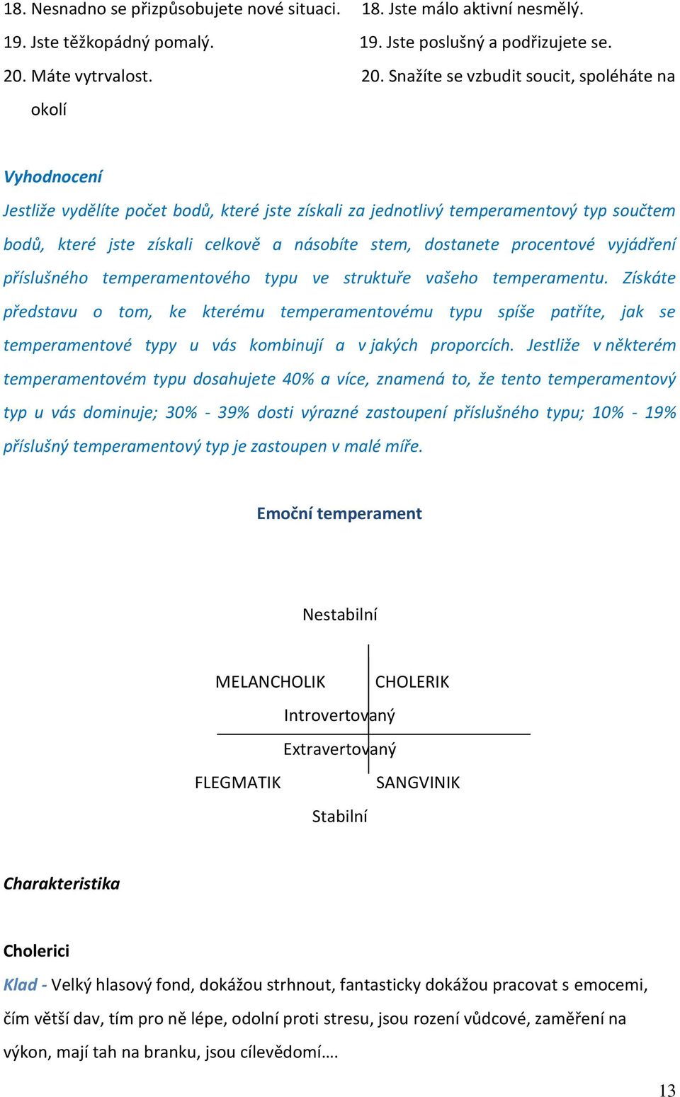 Snažíte se vzbudit soucit, spoléháte na okolí Vyhodnocení Jestliže vydělíte počet bodů, které jste získali za jednotlivý temperamentový typ součtem bodů, které jste získali celkově a násobíte stem,