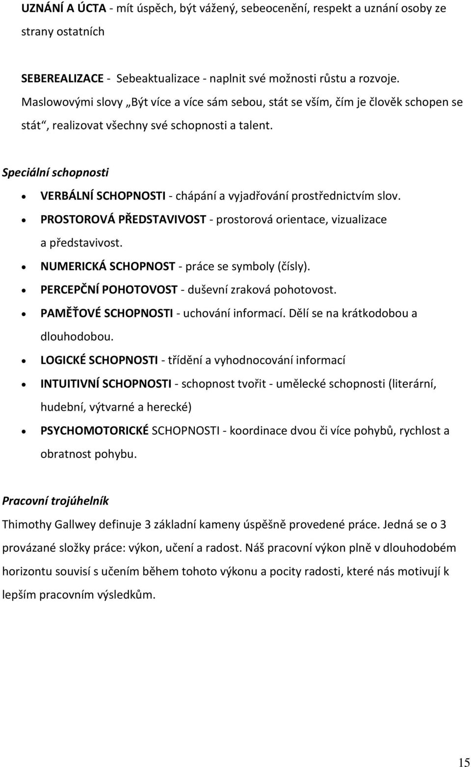 Speciální schopnosti VERBÁLNÍ SCHOPNOSTI - chápání a vyjadřování prostřednictvím slov. PROSTOROVÁ PŘEDSTAVIVOST - prostorová orientace, vizualizace a představivost.