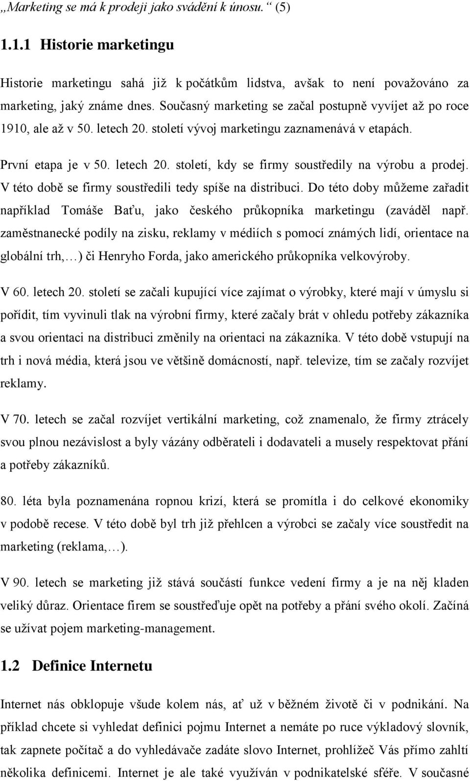 V této době se firmy soustředili tedy spíše na distribuci. Do této doby můžeme zařadit například Tomáše Baťu, jako českého průkopníka marketingu (zaváděl např.