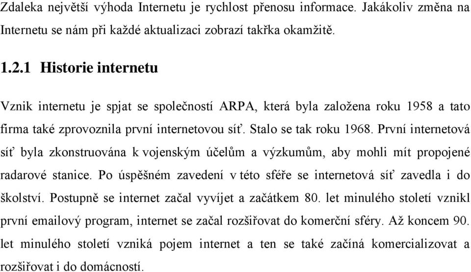 První internetová síť byla zkonstruována k vojenským účelům a výzkumům, aby mohli mít propojené radarové stanice. Po úspěšném zavedení v této sféře se internetová síť zavedla i do školství.