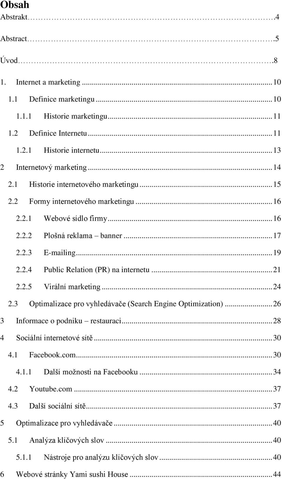 .. 19 2.2.4 Public Relation (PR) na internetu... 21 2.2.5 Virální marketing... 24 2.3 Optimalizace pro vyhledávače (Search Engine Optimization)... 26 3 Informace o podniku restauraci.