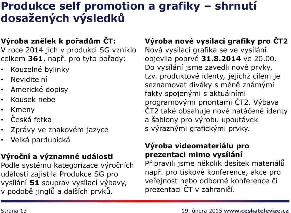 událostí zajistila Produkce SG pro vysílání 51 souprav vysílací výbavy, v podobě jinglů a dalších prvků. Výroba nové vysílací grafiky pro ČT2 Nová vysílací grafika se ve vysílání objevila poprvé 31.8.