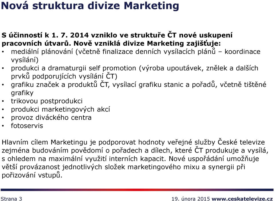 prvků podporujících vysílání ČT) grafiku značek a produktů ČT, vysílací grafiku stanic a pořadů, včetně tištěné grafiky trikovou postprodukci produkci marketingových akcí provoz diváckého centra