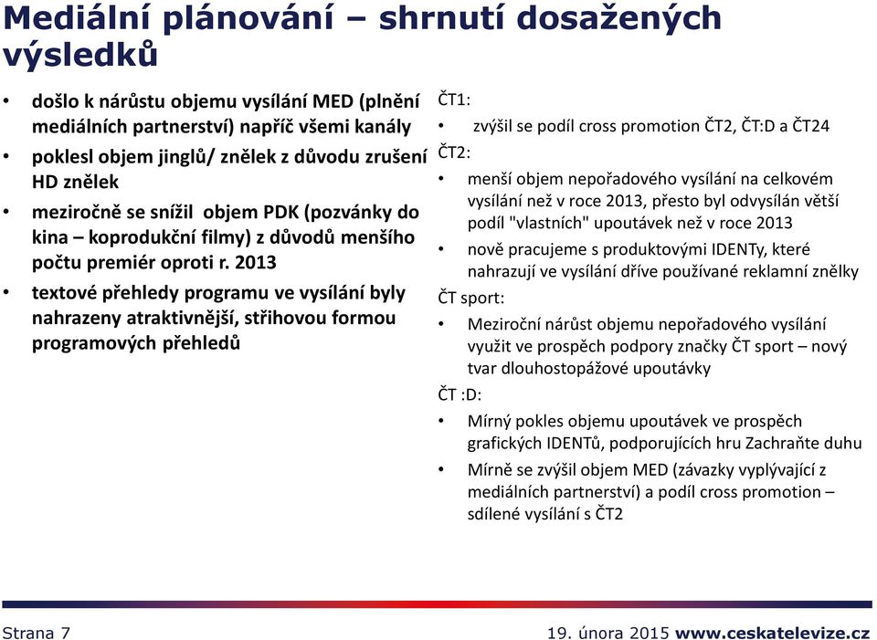 2013 textové přehledy programu ve vysílání byly nahrazeny atraktivnější, střihovou formou programových přehledů ČT1: zvýšil se podíl cross promotion ČT2, ČT:D a ČT24 ČT2: menší objem nepořadového