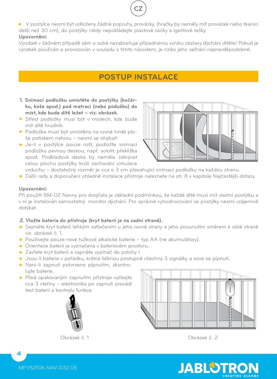 Pokud je výrobek používán a provozován v souladu s tímto návodem, je riziko jeho selhání nepravděpodobné. POSTUP INSTALACE 1. Snímací podložku umístěte do postýlky (kočárku, koše apod.
