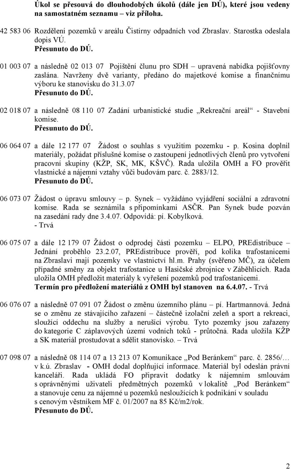 Navrženy dvě varianty, předáno do majetkové komise a finančnímu výboru ke stanovisku do 31.3.07 02 018 07 a následně 08 110 07 Zadání urbanistické studie Rekreační areál - Stavební komise.