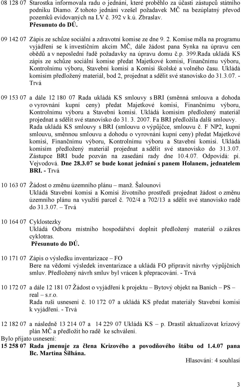 Komise měla na programu vyjádření se k investičním akcím MČ, dále žádost pana Synka na úpravu cen obědů a v neposlední řadě požadavky na úpravu domu č.p. 399.