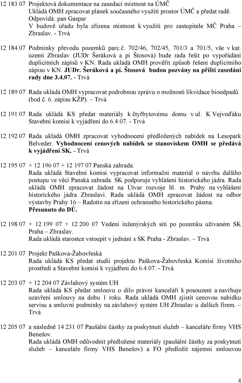 území Zbraslav (JUDr Šeráková a pí Štosová) bude rada řešit po vypořádání duplicitních zápisů v KN. Rada ukládá OMH prověřit způsob řešení duplicitního zápisu v KN. JUDr. Šeráková a pí. Štosová budou pozvány na příští zasedání rady dne 3.