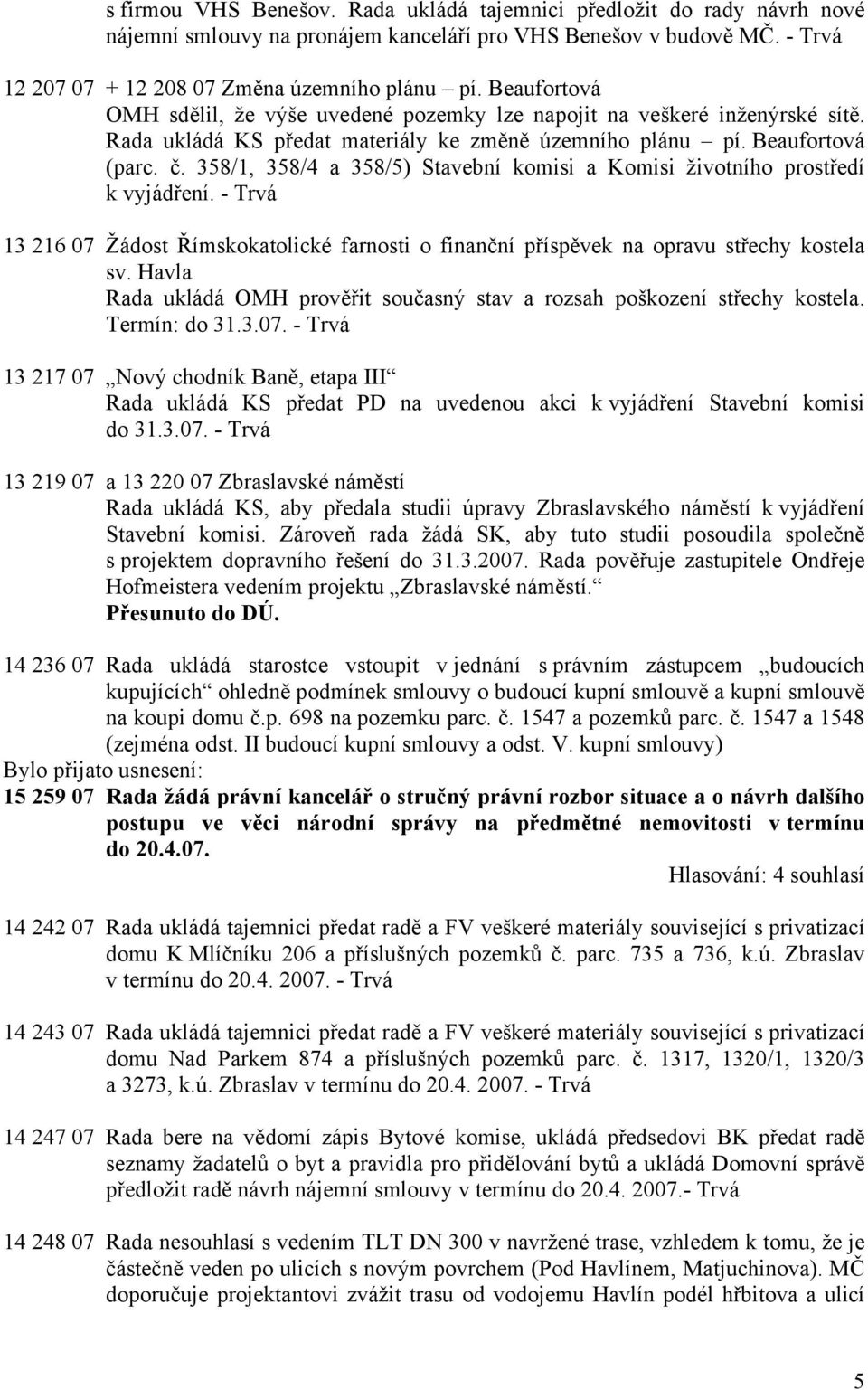 358/1, 358/4 a 358/5) Stavební komisi a Komisi životního prostředí k vyjádření. - Trvá 13 216 07 Žádost Římskokatolické farnosti o finanční příspěvek na opravu střechy kostela sv.