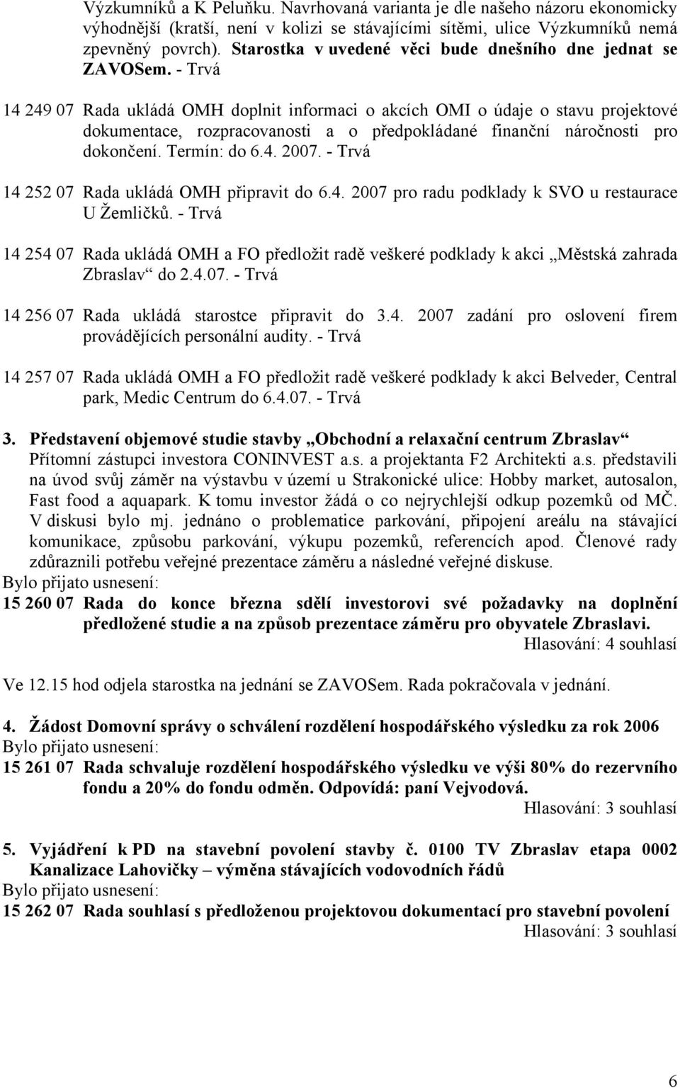 - Trvá 14 249 07 Rada ukládá OMH doplnit informaci o akcích OMI o údaje o stavu projektové dokumentace, rozpracovanosti a o předpokládané finanční náročnosti pro dokončení. Termín: do 6.4. 2007.