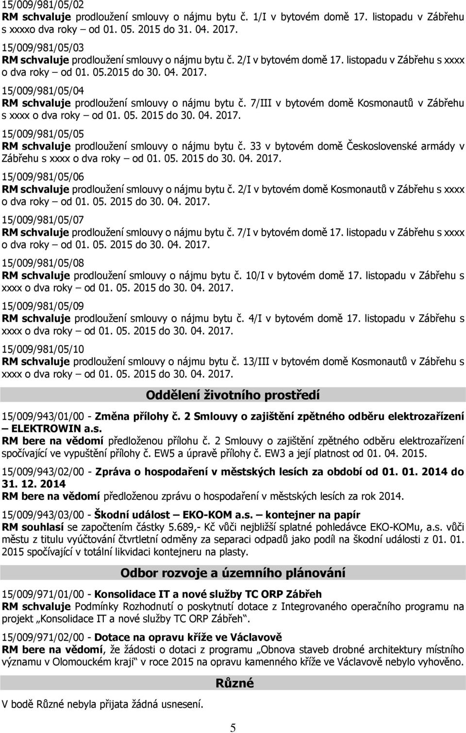 15/009/981/05/04 RM schvaluje prodloužení smlouvy o nájmu bytu č. 7/III v bytovém domě Kosmonautů v Zábřehu s xxxx o dva roky od 01. 05. 2015 do 30. 04. 2017.