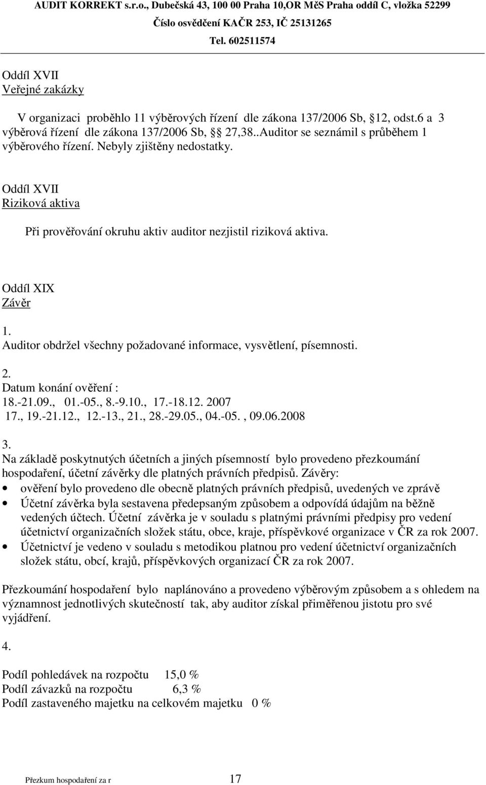 Auditor obdržel všechny požadované informace, vysvětlení, písemnosti. 2. Datum konání ověření : 18.-21.09., 01.-05., 8.-9.10., 17.-18.12. 2007 17., 19.-21.12., 12.-13., 21., 28.-29.05., 04.-05., 09.