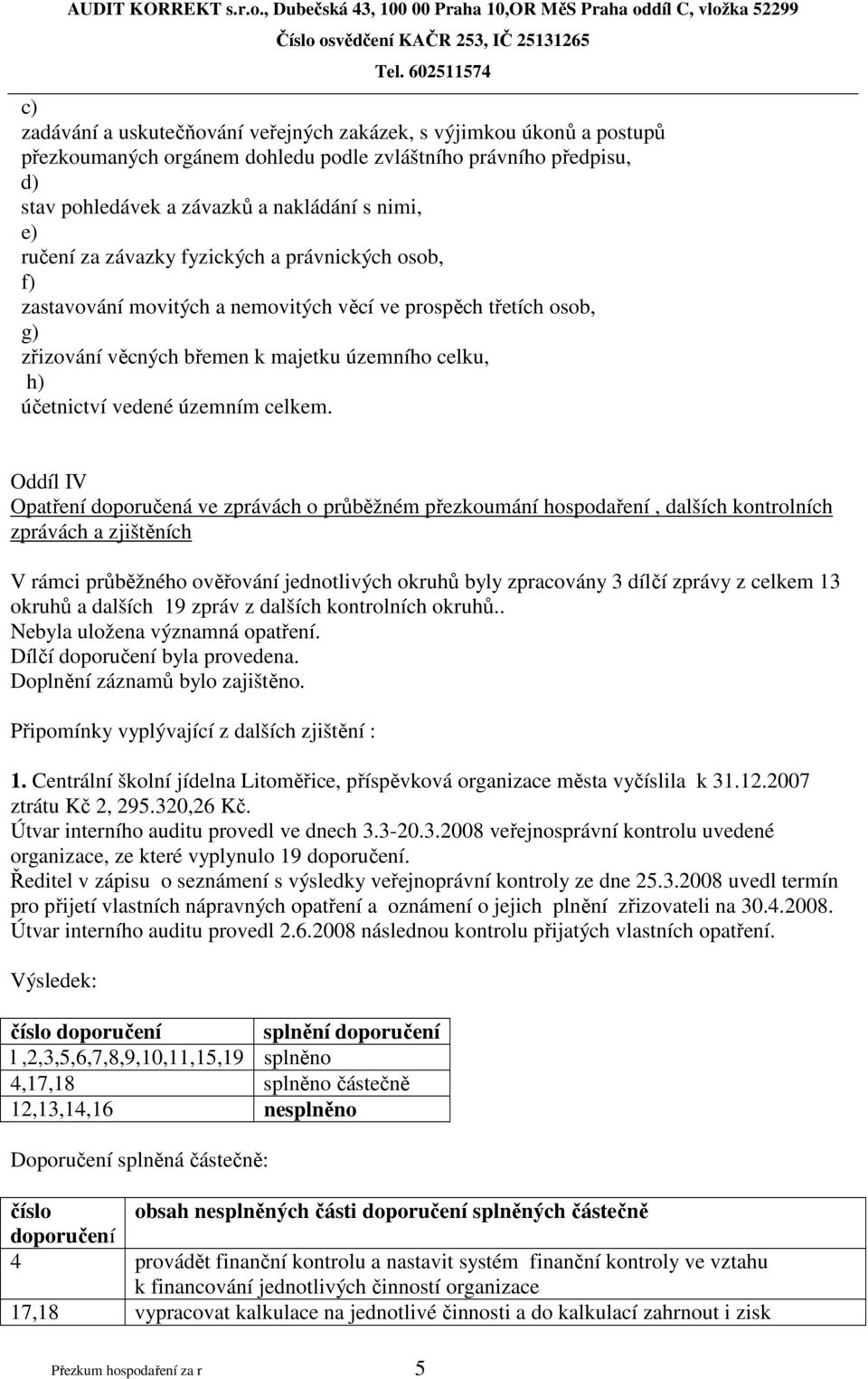 Oddíl IV Opatření doporučená ve zprávách o průběžném přezkoumání hospodaření, dalších kontrolních zprávách a zjištěních V rámci průběžného ověřování jednotlivých okruhů byly zpracovány 3 dílčí zprávy