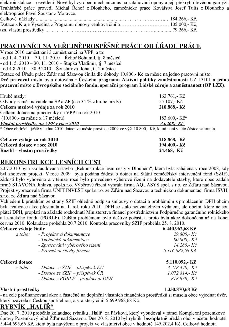 Dotace z Kraje Vysočina z Programu obnovy venkova činila 105.000,- Kč, tzn. vlastní prostředky...79.266,- Kč.