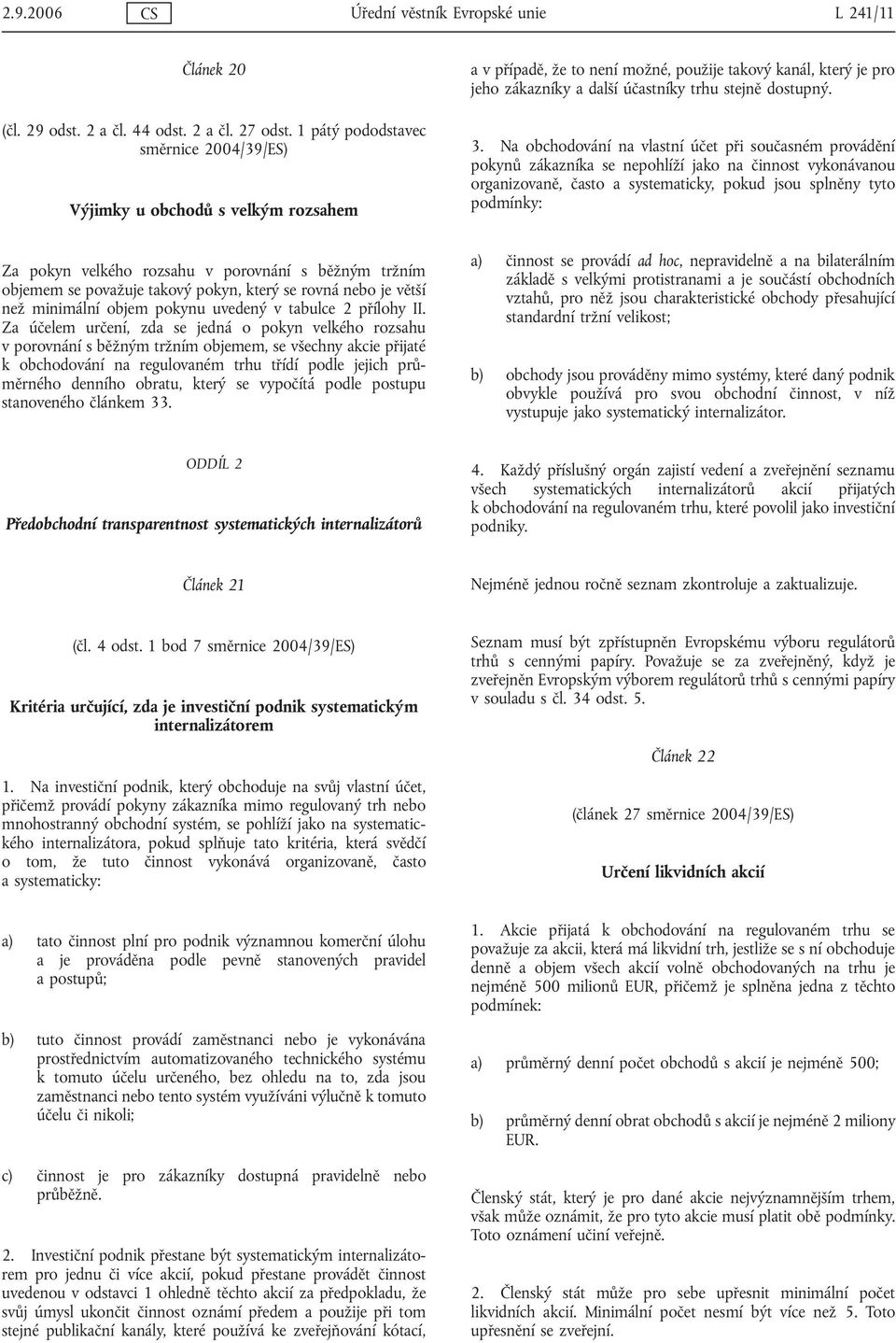 Na obchodování na vlastní účet při současném provádění pokynů zákazníka se nepohlíží jako na činnost vykonávanou organizovaně, často a systematicky, pokud jsou splněny tyto podmínky: Za pokyn velkého