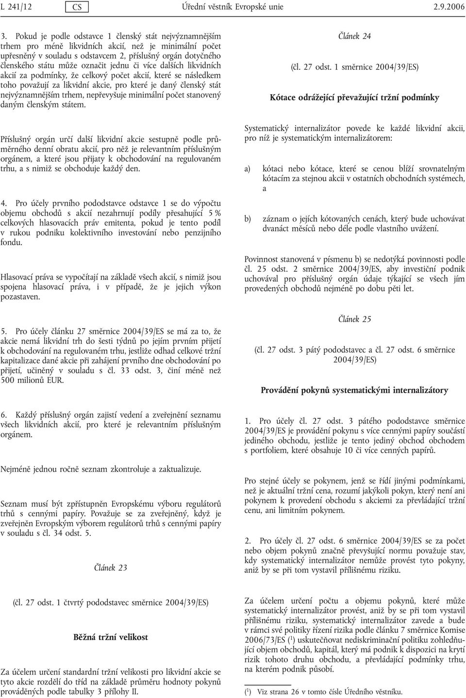 označit jednu či více dalších likvidních akcií za podmínky, že celkový počet akcií, které se následkem toho považují za likvidní akcie, pro které je daný členský stát nejvýznamnějším trhem,