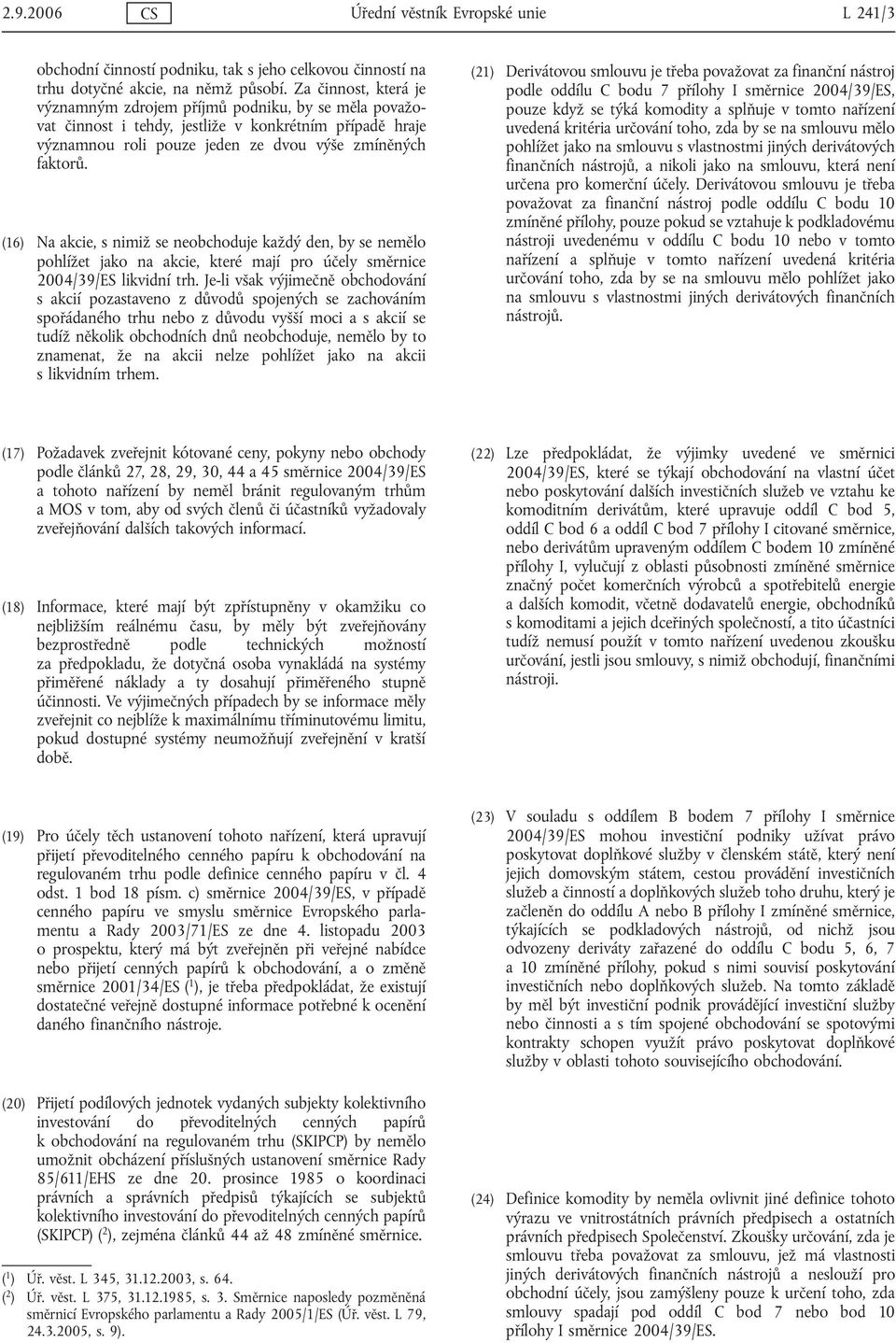 (16) Na akcie, s nimiž se neobchoduje každý den, by se nemělo pohlížet jako na akcie, které mají pro účely směrnice 2004/39/ES likvidní trh.