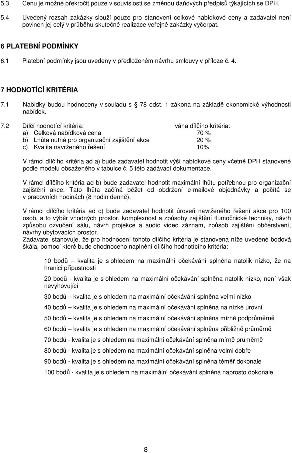 1 Platební podmínky jsou uvedeny v předloženém návrhu smlouvy v příloze č. 4. 7 HODNOTÍCÍ KRITÉRIA 7.1 Nabídky budou hodnoceny v souladu s 78 odst. 1 zákona na základě ekonomické výhodnosti nabídek.