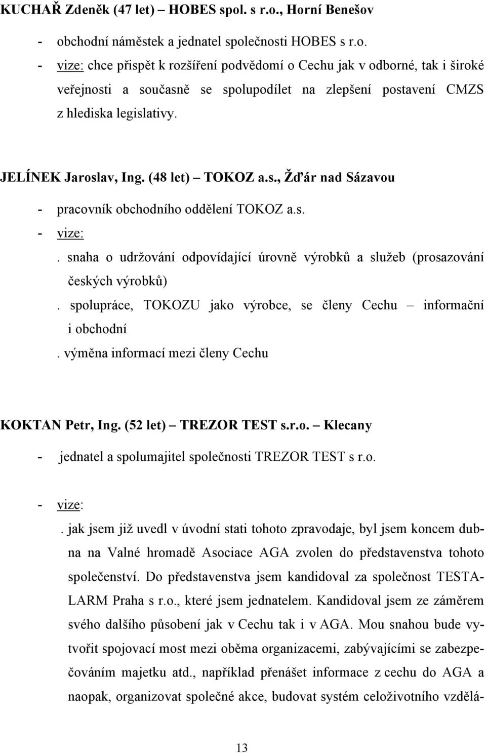 JELÍNEK Jaroslav, Ing. (48 let) TOKOZ a.s., Žďár nad Sázavou - pracovník obchodního oddělení TOKOZ a.s. - vize:. snaha o udržování odpovídající úrovně výrobků a služeb (prosazování českých výrobků).