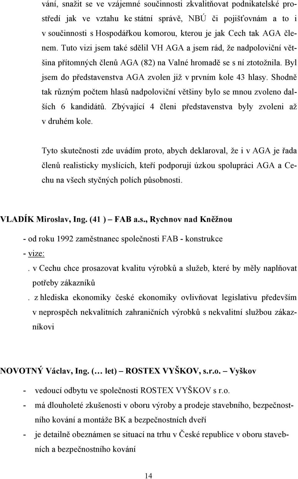 Byl jsem do představenstva AGA zvolen již v prvním kole 43 hlasy. Shodně tak různým počtem hlasů nadpoloviční většiny bylo se mnou zvoleno dalších 6 kandidátů.