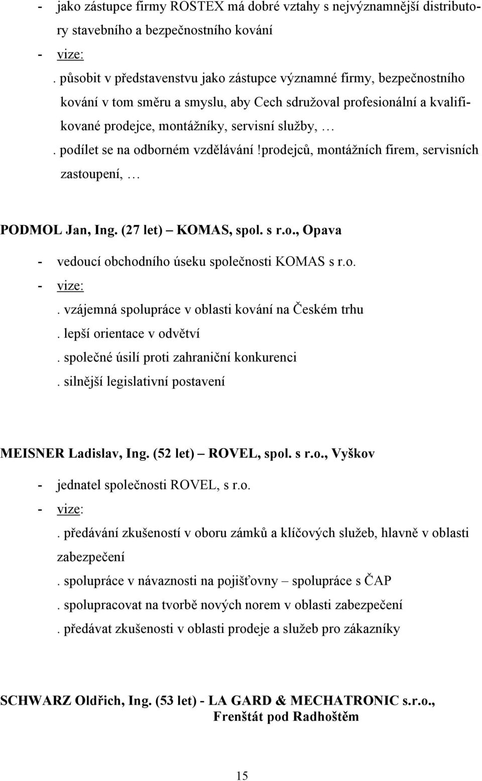 podílet se na odborném vzdělávání!prodejců, montážních firem, servisních zastoupení, PODMOL Jan, Ing. (27 let) KOMAS, spol. s r.o., Opava - vedoucí obchodního úseku společnosti KOMAS s r.o. - vize:.