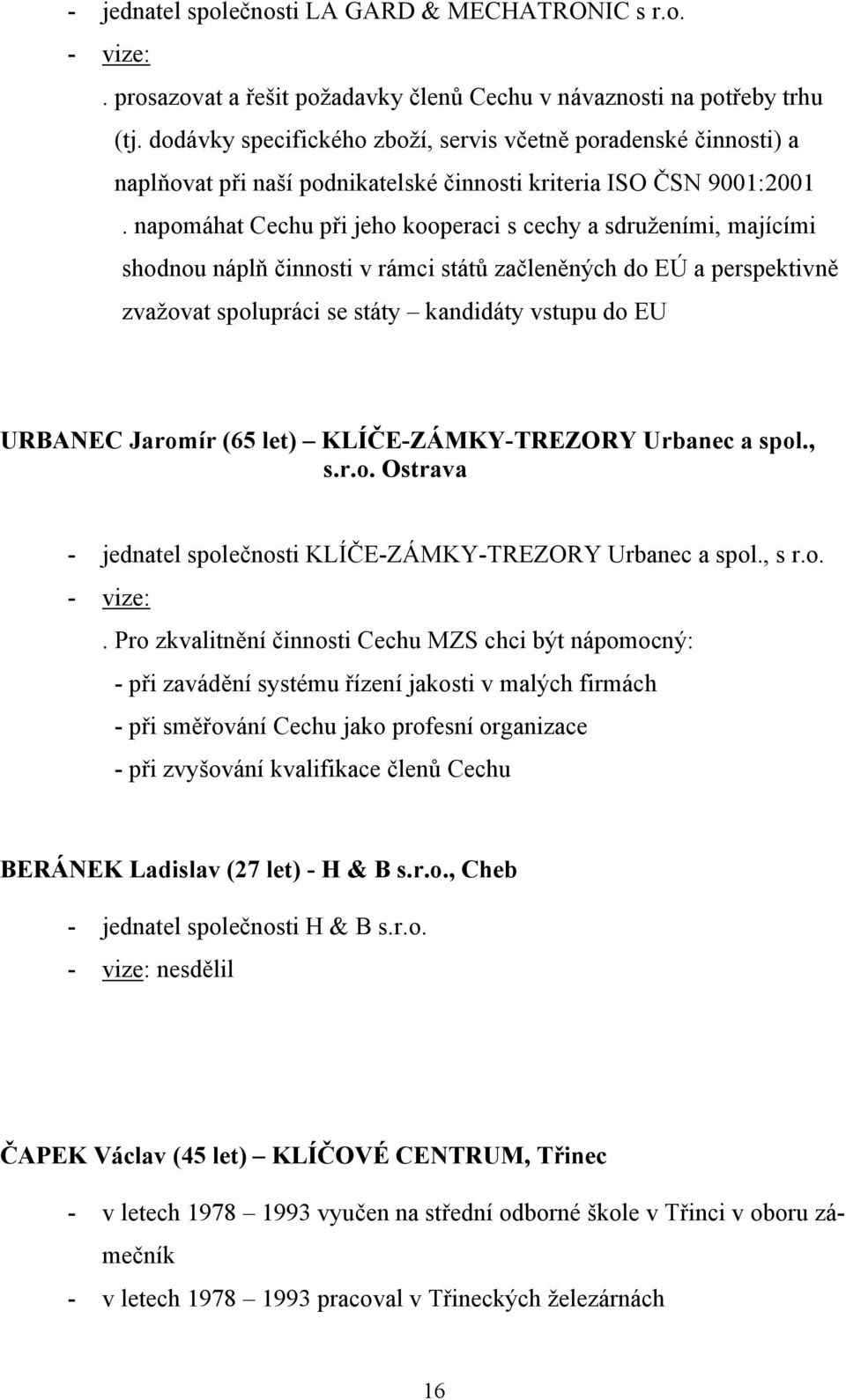 napomáhat Cechu při jeho kooperaci s cechy a sdruženími, majícími shodnou náplň činnosti v rámci států začleněných do EÚ a perspektivně zvažovat spolupráci se státy kandidáty vstupu do EU URBANEC