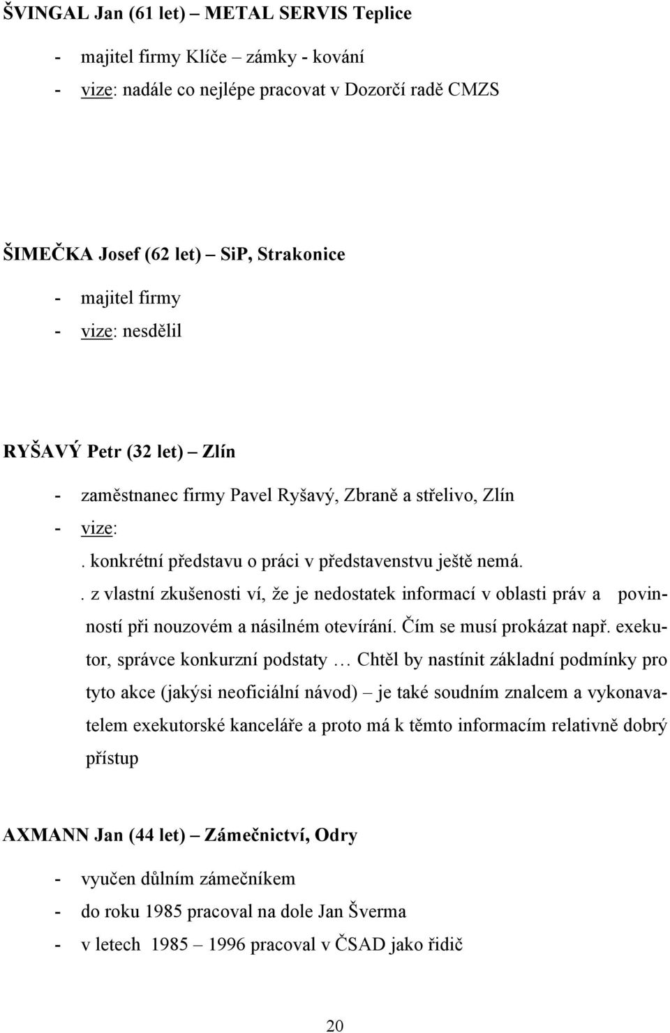 . z vlastní zkušenosti ví, že je nedostatek informací v oblasti práv a povinností při nouzovém a násilném otevírání. Čím se musí prokázat např.