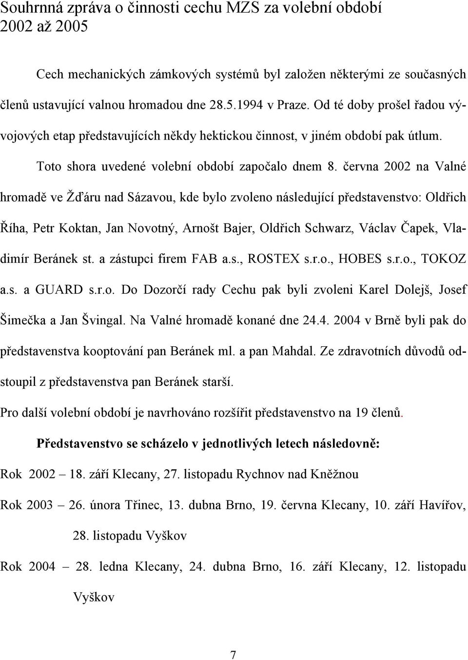 června 2002 na Valné hromadě ve Žďáru nad Sázavou, kde bylo zvoleno následující představenstvo: Oldřich Říha, Petr Koktan, Jan Novotný, Arnošt Bajer, Oldřich Schwarz, Václav Čapek, Vladimír Beránek