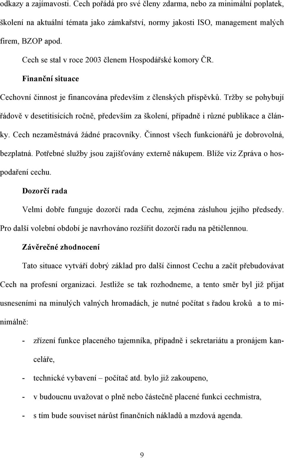 Tržby se pohybují řádově v desetitisících ročně, především za školení, případně i různé publikace a články. Cech nezaměstnává žádné pracovníky. Činnost všech funkcionářů je dobrovolná, bezplatná.